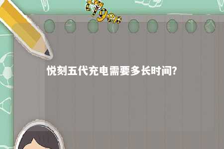 悦刻五代充电需要多长时间？ 
